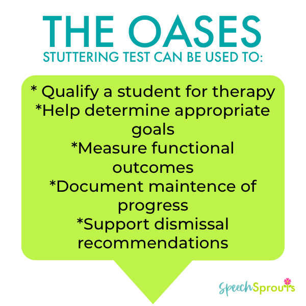 The Oases Stuttering Test can be used to: Qualify a student, help determine goals, Document progress maintenance, support dismissal recommendations